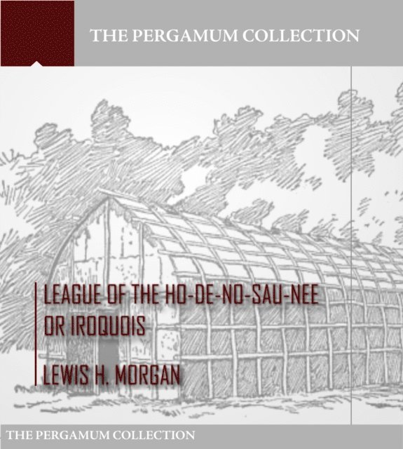 Lewis H. Morgan - League of the Ho-De-No-Sau-Nee or Iroquois, E-bok