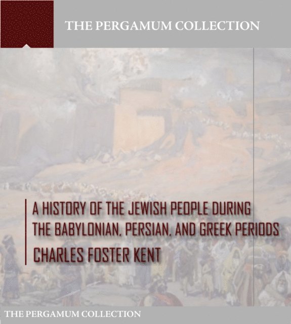 Charles Foster Kent - History of the Jewish People during the Babylonian, Persian and Greek Periods, E-bok