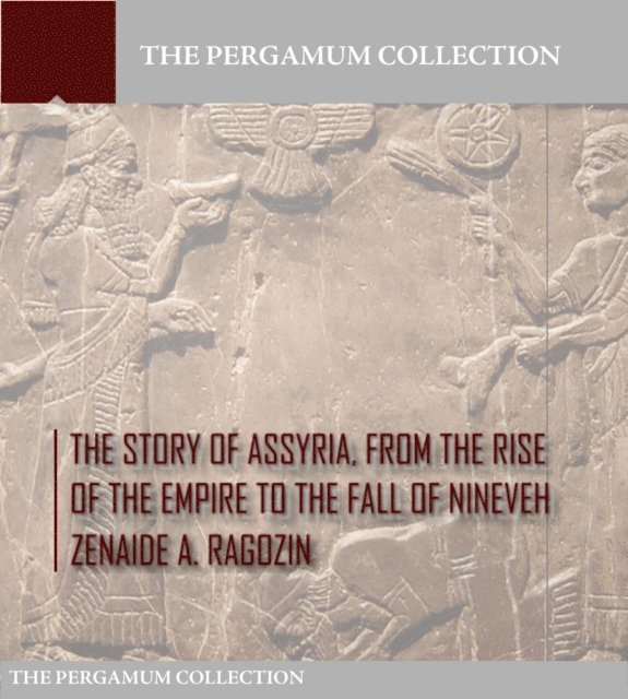 Zenaide A. Ragozin - Story of Assyria, from the Rise of the Empire to the Fall of Nineveh, E-bok