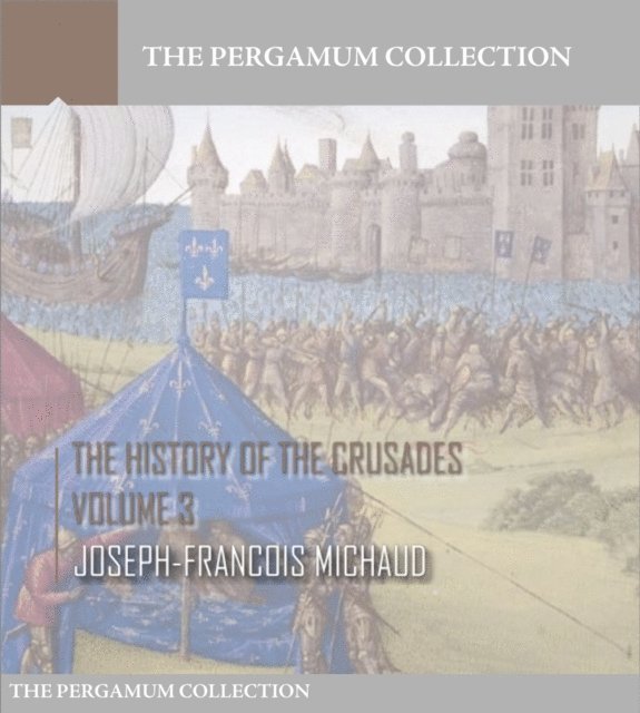 Joseph-Francois Michaud - History of the Crusades Volume 3, E-bok