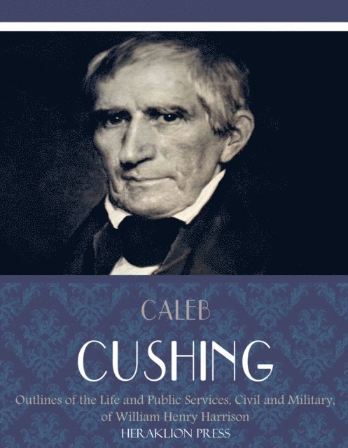 Caleb Cushing - Outlines of the Life and Public Services, Civil and Military, of William Henry Harrison, E-bok