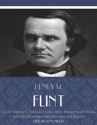 Life of Stephen A. Douglas, United States Senator From Illinois. With His Most Important Speeches and Reports
