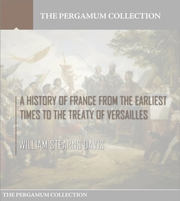 William Stearns Davis - History of France from the Earliest Times to the Treaty of Versailles, E-bok