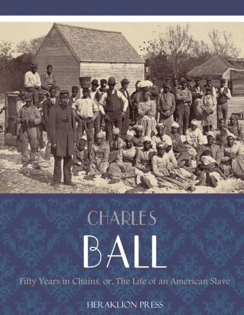 Charles Ball - Fifty Years in Chains or, The Life of an American Slave, E-bok