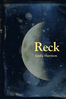 Leslie Harrison - Reck: Poems, Inbunden