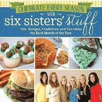 Celebrate Every Season with Six Sisters' Stuff: 150+ Recipes, Traditions, and Fun Ideas for Each Month of the Year