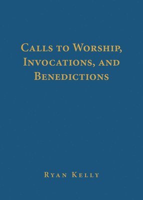 Ryan Kelly - Calls to Worship, Invocations, and Benedictions, Inbunden