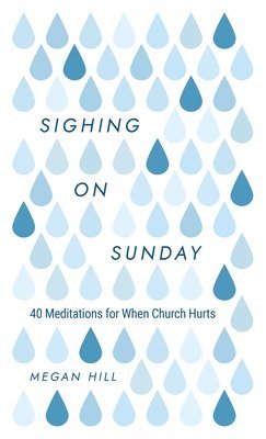 Megan Hill - Sighing on Sunday: 40 Meditations for When Church Hurts, Inbunden