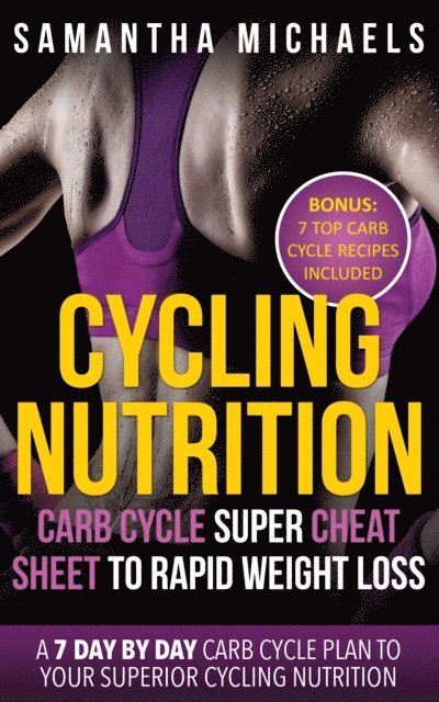 Samantha Michaels - Cycling Nutrition: Carb Cycle Super Cheat Sheet to Rapid Weight Loss: A 7 Day by Day Carb Cycle Plan To Your Superior Cycling Nutrition (Bonus : 7 Top Carb Cycle Recipes Included), E-bok
