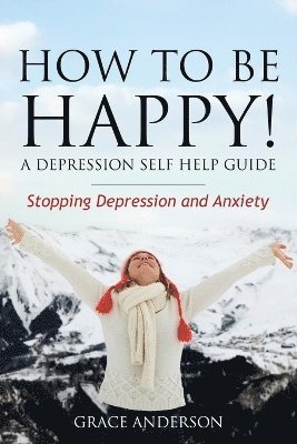 Anderson Grace, Grace Anderson - How to Be Happy! a Depression Self Help Guide, Häftad