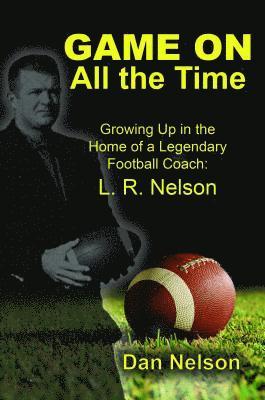 Dan Nelson - Game On All the Time: Growing Up in the Home of a Legendary Football Coach, E-bok