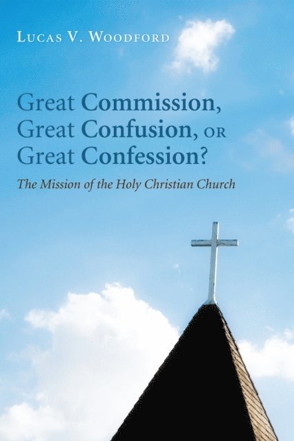 Lucas V. Woodford - Great Commission, Great Confusion, or Great Confession?, E-bok