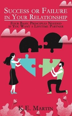 K. E. Martin - Success or Failure in Your Relationship: Four Basic Principles Needed if You Want a Lifetime Partner, Häftad