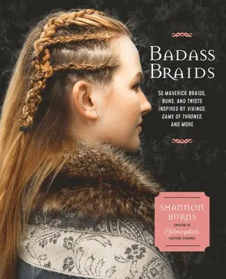 Shannon Burns - Badass Braids: 45 Maverick Braids, Buns, and Twists Inspired by Vikings, Game of Thrones, and More, Häftad