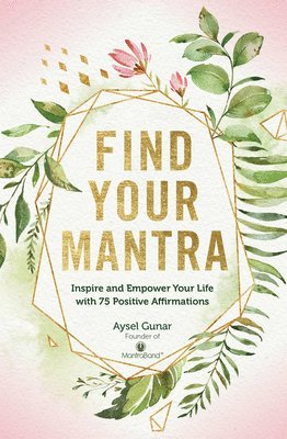 Aysel Gunar - Find Your Mantra: Inspire and Empower Your Life with 75 Positive Affirmations, Inbunden
