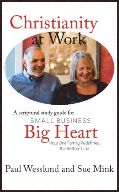 Sue Mink, Paul Wesslund - Christianity at Work: A Scriptural Study Guide for Small Business, Big Heart: How One Family Redefined the Bottom Line, E-bok