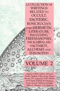 A Collection of Writings Related to Occult, Esoteric, Rosicrucian and Hermetic Literature, Including Freemasonry, the Kabbalah, the Tarot, Alchemy and Theosophy Volume 2