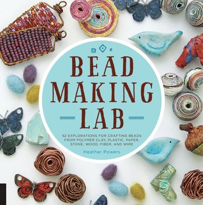 Heather Powers - Bead-Making Lab: 52 Explorations for Crafting Beads from Polymer Clay, Plastic, Paper, Stone, Wood, Fiber, and Wire, Häftad