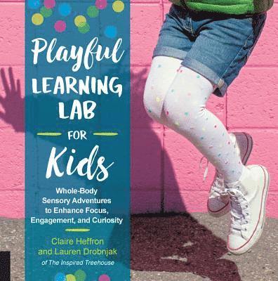 Claire Heffron, Lauren Drobnjak - Playful Learning Lab for Kids: Whole-Body Sensory Adventures to Enhance Focus, Engagement, and Curiosity, Häftad