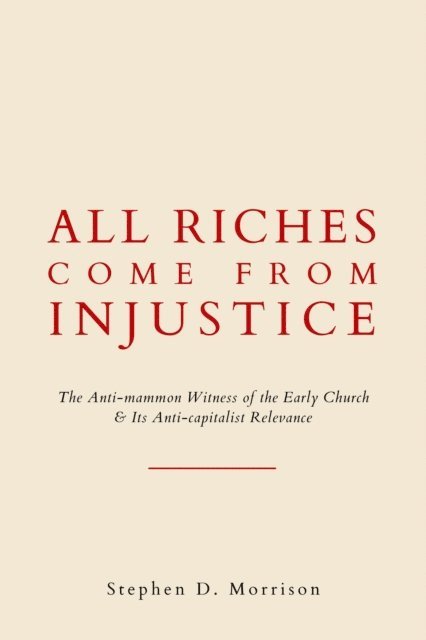 Stephen D Morrison - All Riches Come From Injustice: The Anti-mammon Witness of the Early Church & Its Anti-capitalist Relevance, E-bok
