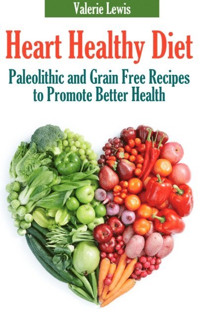 Valerie Lewis - Heart Healthy Diet: Paleolithic and Grain Free Recipes to Promote Better Health, E-bok