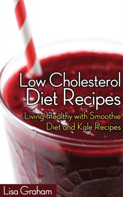 Lisa Graham - Low Cholesterol Diet Recipes: Living Healthy with Smoothie Diet and Kale Recipes, E-bok