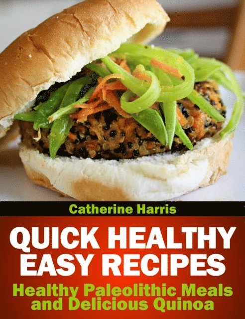 Catherine Harris - Quick Healthy Easy Recipes: Healthy Paleolithic Meals and Delicious Quinoa, E-bok