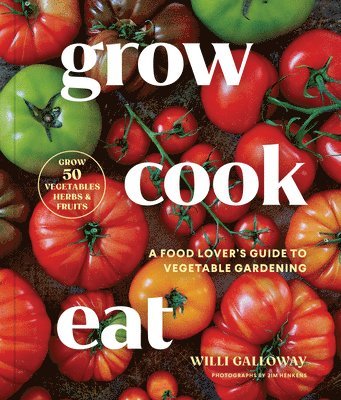 Willi Galloway - Grow Cook Eat: A Food Lover's Guide to Vegetable Gardening, Including How to Grow 50 Vegetables, Herbs, and Fruits, Häftad