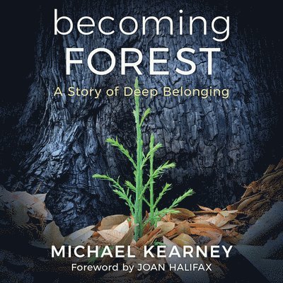 Michael Kearney - Becoming Forest: A Story of Deep Belonging, Inbunden