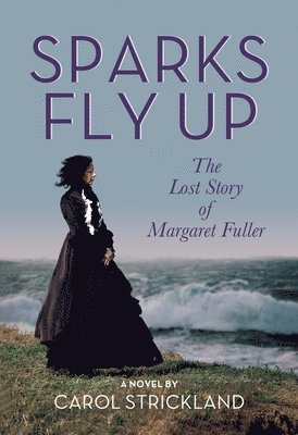 Carol Strickland - Sparks Fly Up: The Lost Story of Margaret Fuller, Häftad