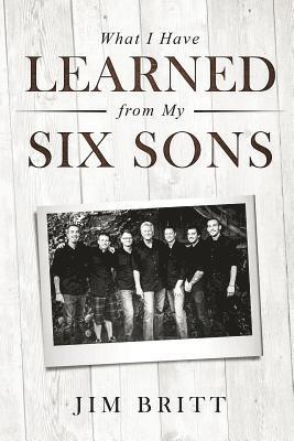 Jim W. Britt - What I Have Learned From My Six Sons, Häftad