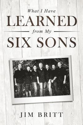 Jim W Britt - What I Have Learned From My Six Sons, E-bok