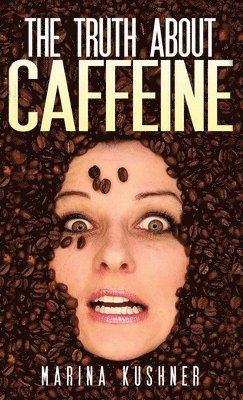 Marina Kushner - Truth about Caffeine, Inbunden
