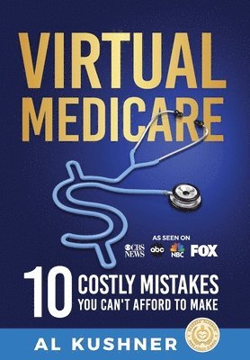 Al Kushner - Virtual Medicare - 10 Costly Mistakes You Can't Afford to Make, Inbunden