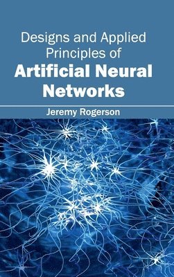 Jeremy Rogerson - Designs and Applied Principles of Artificial Neural Networks, Inbunden