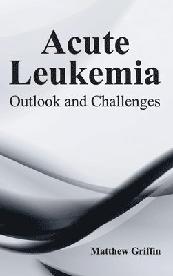 Matthew Griffin - Acute Leukemia: Outlook and Challenges, Inbunden