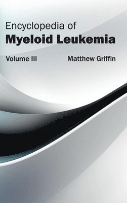 Matthew Griffin - Encyclopedia of Myeloid Leukemia: Volume III, Inbunden