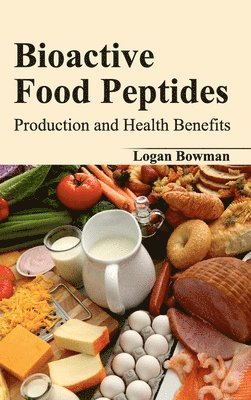 Logan Bowman - Bioactive Food Peptides: Production and Health Benefits, Inbunden