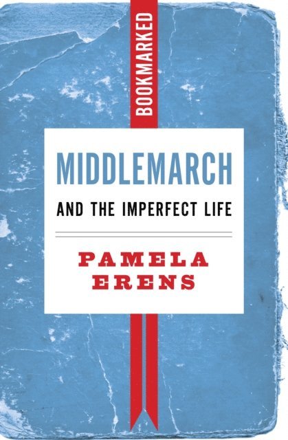 Pamela Erens - Middlemarch and the Imperfect Life: Bookmarked, E-bok