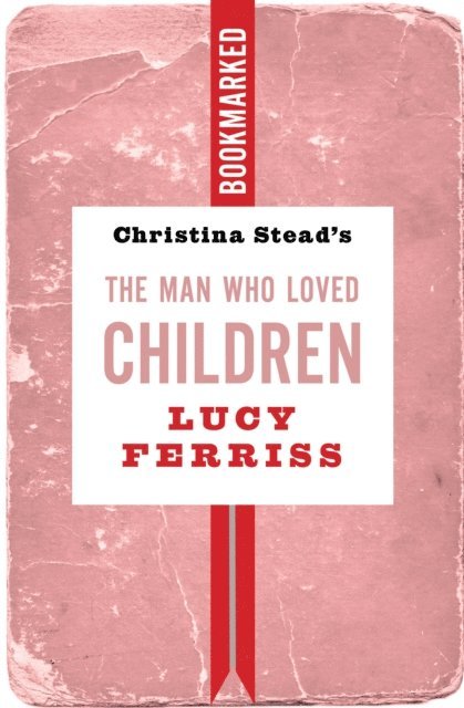 Lucy Ferriss - Christina Stead's The Man Who Loved Children: Bookmarked, E-bok