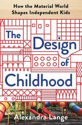 Alexandra Lange - The Design of Childhood: How the Material World Shapes Independent Kids, Inbunden