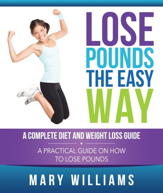 Mary Williams - Lose Pounds the Easy Way: A Complete Diet and Weight Loss Guide, E-bok