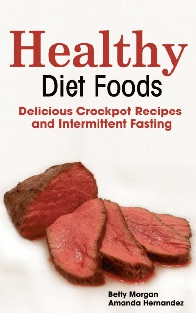 Betty Morgan - Healthy Diet Foods: Delicious Crockpot Recipes and Intermittent Fasting, E-bok