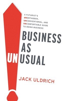 Jack Uldrich - Business As Unusual: A Futurist's Unorthodox, Unconventional, and Uncomfortable Guide to Doing Business, Häftad
