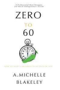 A. Michelle Blakeley - Zero to 60: How to start a business in 60 days or less, Häftad