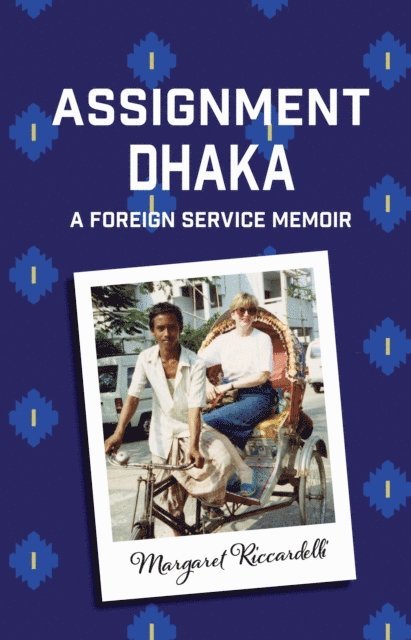 Margaret Riccardelli - Assignment Dhaka: A Foreign Service Memoir, E-bok