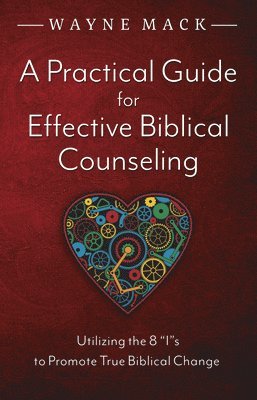 Wayne Mack - A Practical Guide for Effective Biblical Counseling: Utilizing the 8 Is to Promote True Biblical Change, Häftad