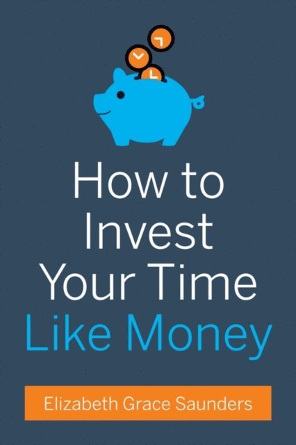 Elizabeth Grace Saunders - How to Invest Your Time Like Money, E-bok