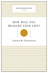 How Will You Measure Your Life? (Harvard Business Review Classics)