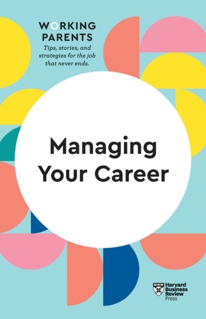 Jennifer Petriglieri, Amy Gallo, Stewart D. Friedman, Daisy Dowling, Harvard Business Review - Managing Your Career (HBR Working Parents Series), E-bok
